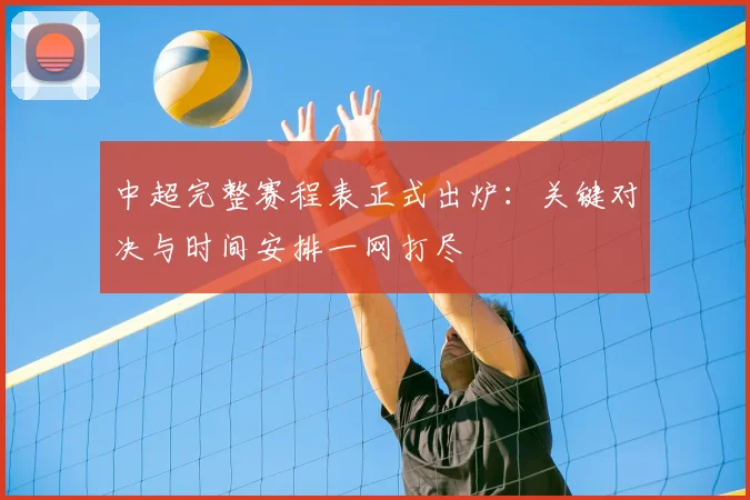 中超完整赛程表正式出炉：关键对决与时间安排一网打尽