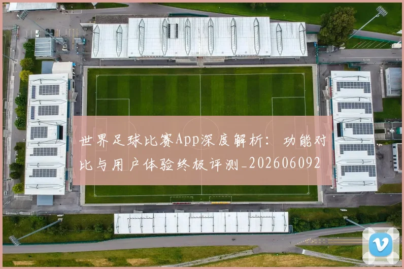 世界足球比赛App深度解析：功能对比与用户体验终极评测_20260609201451