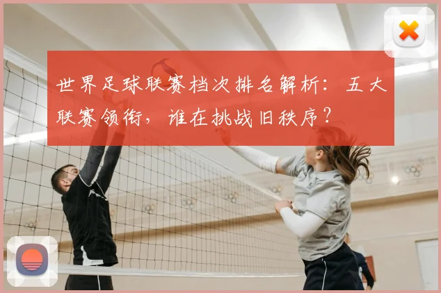 世界足球联赛档次排名解析：五大联赛领衔，谁在挑战旧秩序？