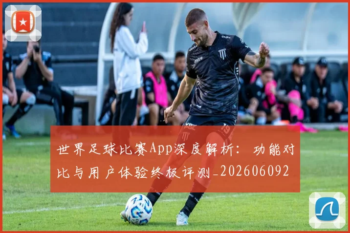 世界足球比赛App深度解析:功能对比与用户体验终极评测_20260609201451