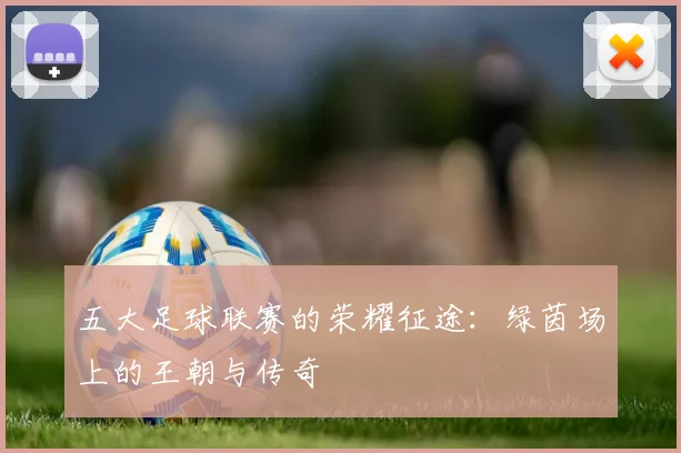五大足球联赛的荣耀征途:绿茵场上的王朝与传奇