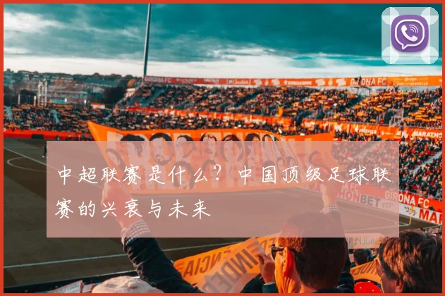 中超联赛是什么？中国顶级足球联赛的兴衰与未来