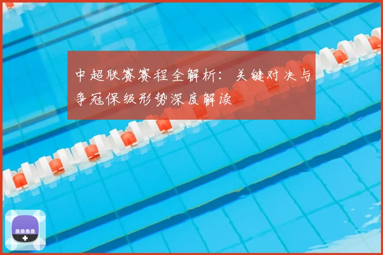 中超联赛赛程全解析:关键对决与争冠保级形势深度解读