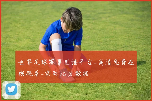 世界足球赛事直播平台_高清免费在线观看_实时比分数据