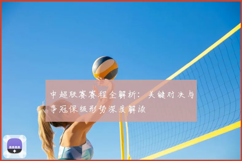 中超联赛赛程全解析：关键对决与争冠保级形势深度解读