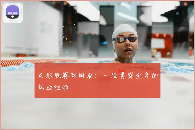 足球联赛时间表：一场贯穿全年的热血征程